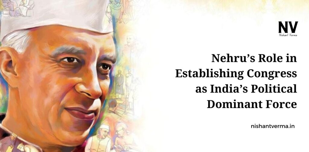 Nehrus-Role-in-Establishing-Congress-as-Indias-Political-Dominant-Force