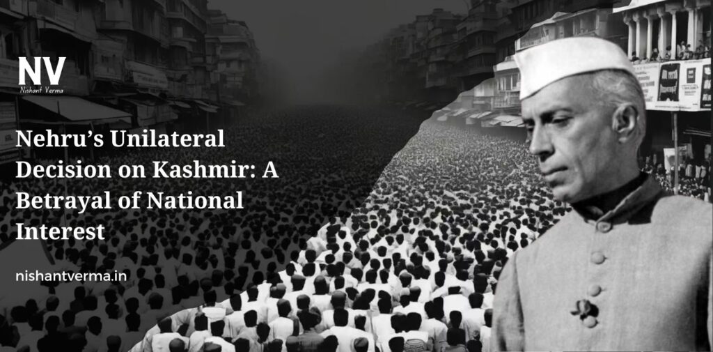 Nehrus-Unilateral-Decision-on-Kashmir-A-Betrayal-of-National-Interest