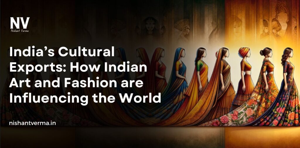 Indias-Cultural-Exports-How-Indian-Art-and-Fashion-are-Influencing-the-World