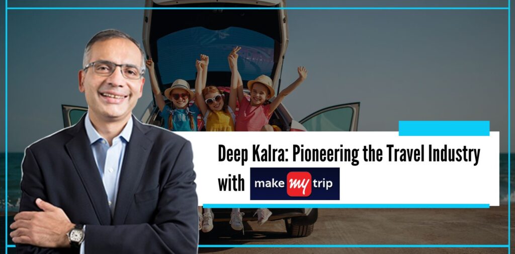 Deep Kalra Pioneering the Travel Industry with Make my Trip - The Nishant Verma