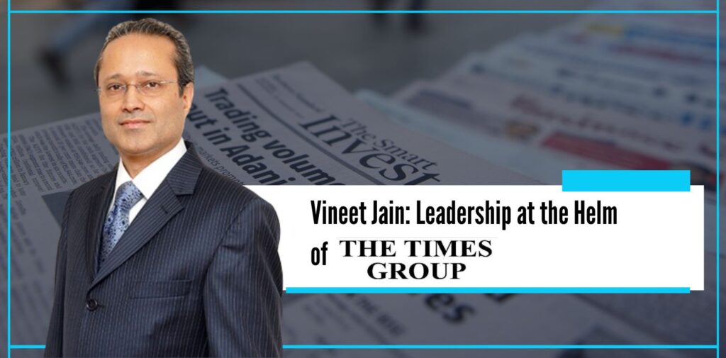 Vineet Jain Leadership at the Helm of the times group - The Nishant Verma