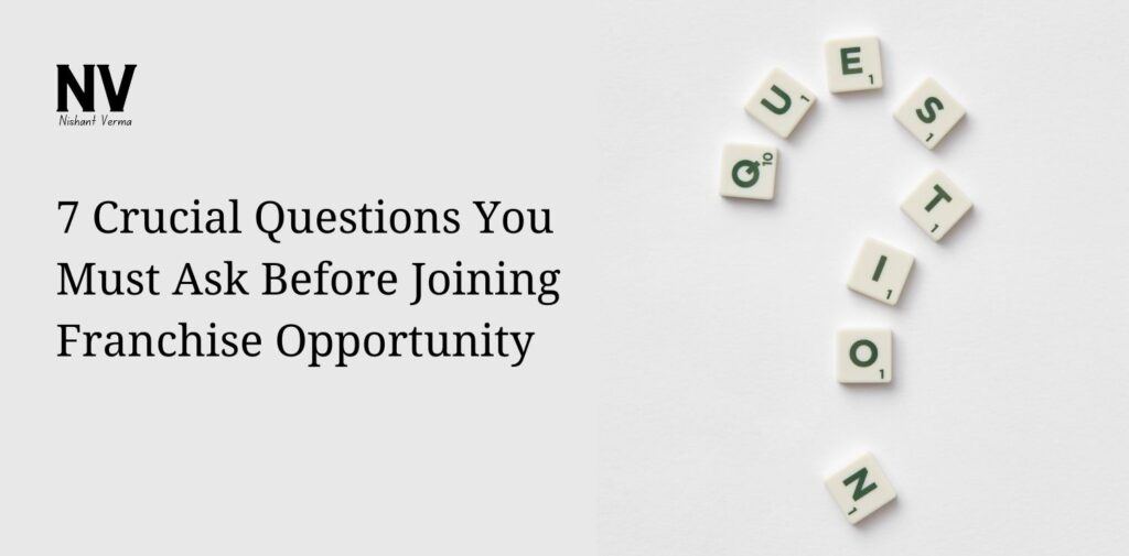 7 Crucial Questions You Must Ask Before Joining Franchise Opportunity - Nishant Verma