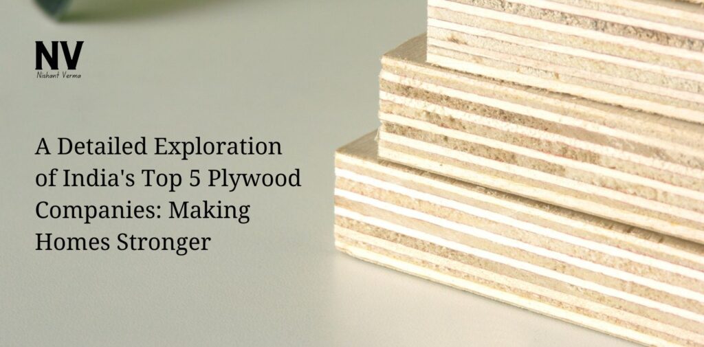 A Detailed Exploration of India's Top 5 Plywood Companies_ Making Homes Stronger - Nishant Verma