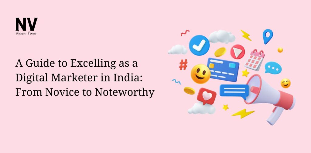 A Guide to Excelling as a Digital Marketer in India From Novice to Noteworthy - Nishant Verma