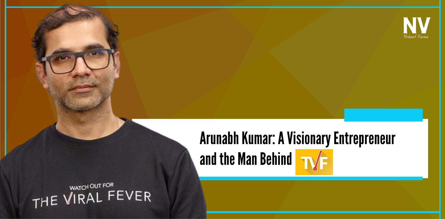 Arunabh Kumar A Visionary Entrepreneur and the Man Behind TVF - Nishant Verma