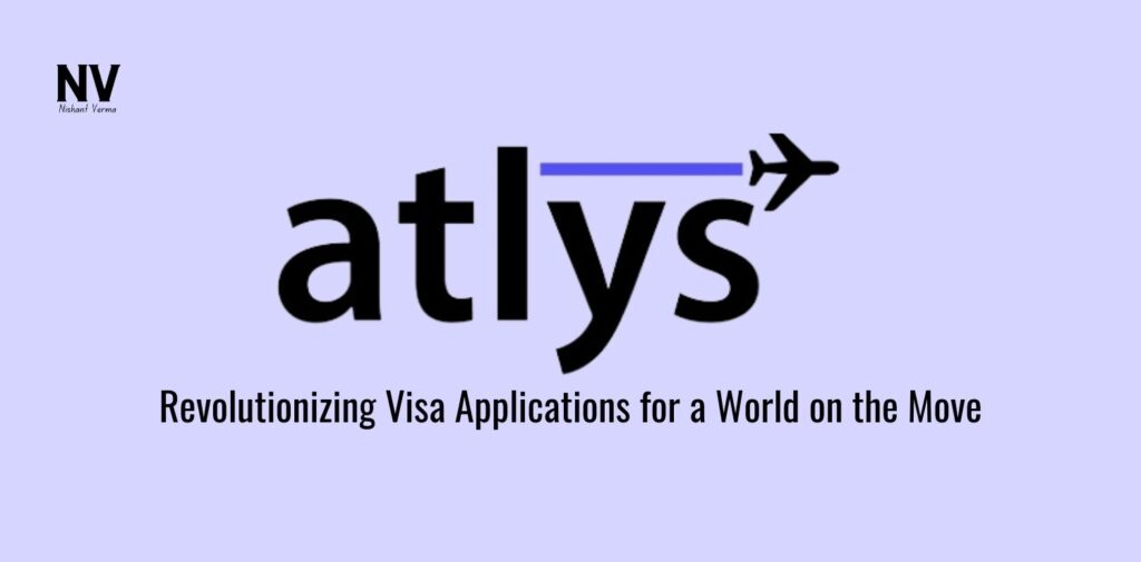 Atlys_ Revolutionizing Visa Applications for a World on the Move - Nishant Verma