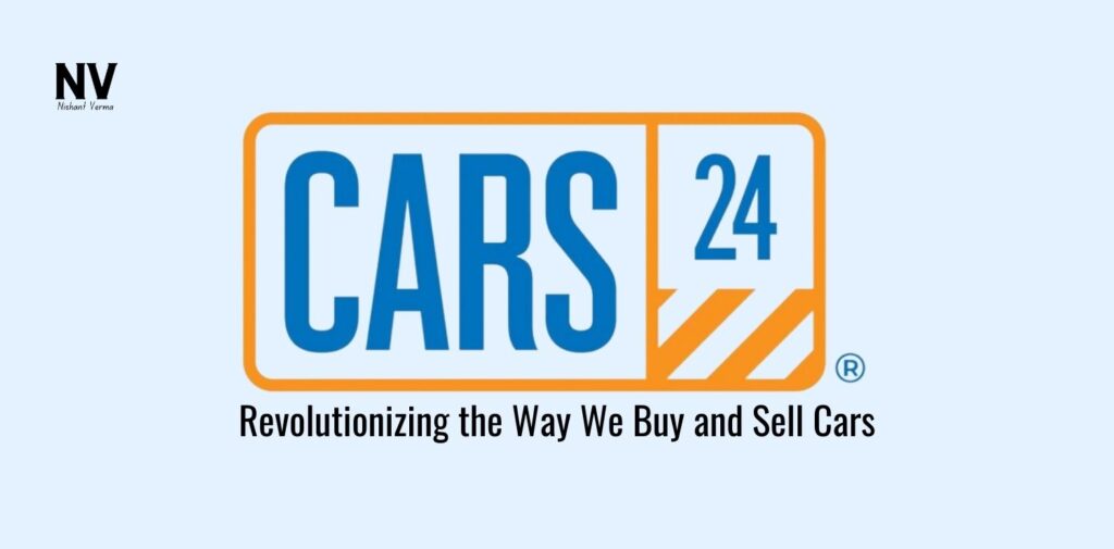 Cars24_ Revolutionizing the Way We Buy and Sell Cars - Nishant Verma