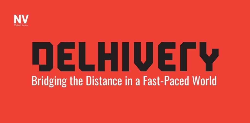 Delhivery_ Bridging the Distance in a Fast-Paced World - Nishant Verma