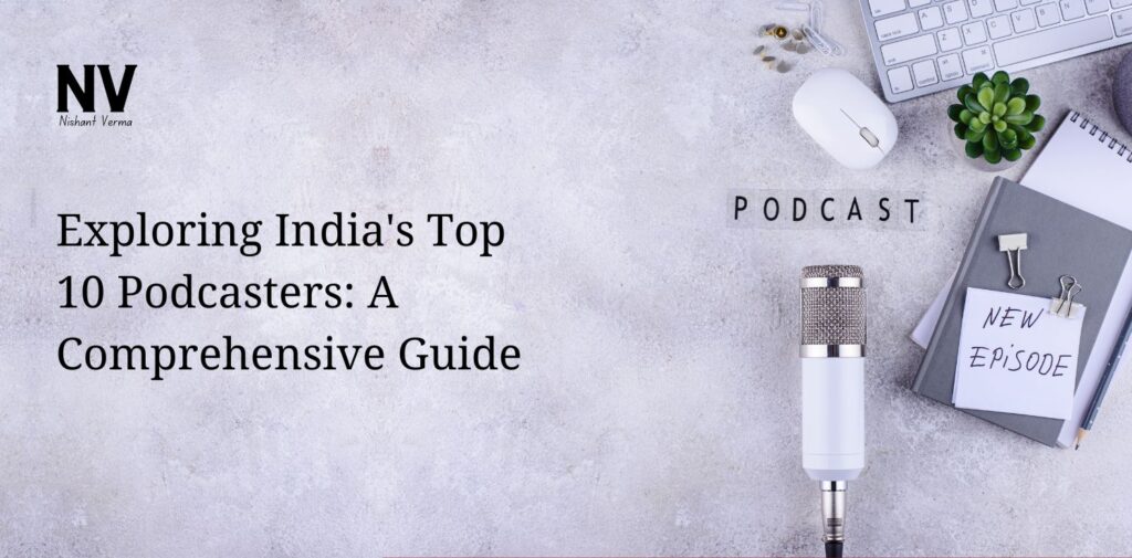 Exploring India's Top 10 Podcasters A Comprehensive Guide - Nishant Verma