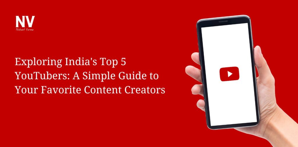 Exploring India's Top 5 YouTubers A Simple Guide to Your Favorite Content Creators - Nishant Verma