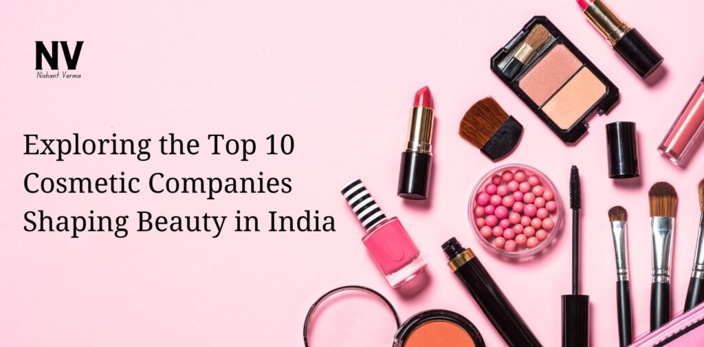 Exploring the Top 10 Cosmetic Companies Shaping Beauty in India - Nishant Verma