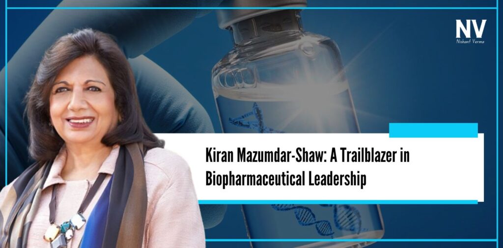 Kiran Mazumdar-Shaw A Trailblazer in Biopharmaceutical Leadership - Nishant Verma