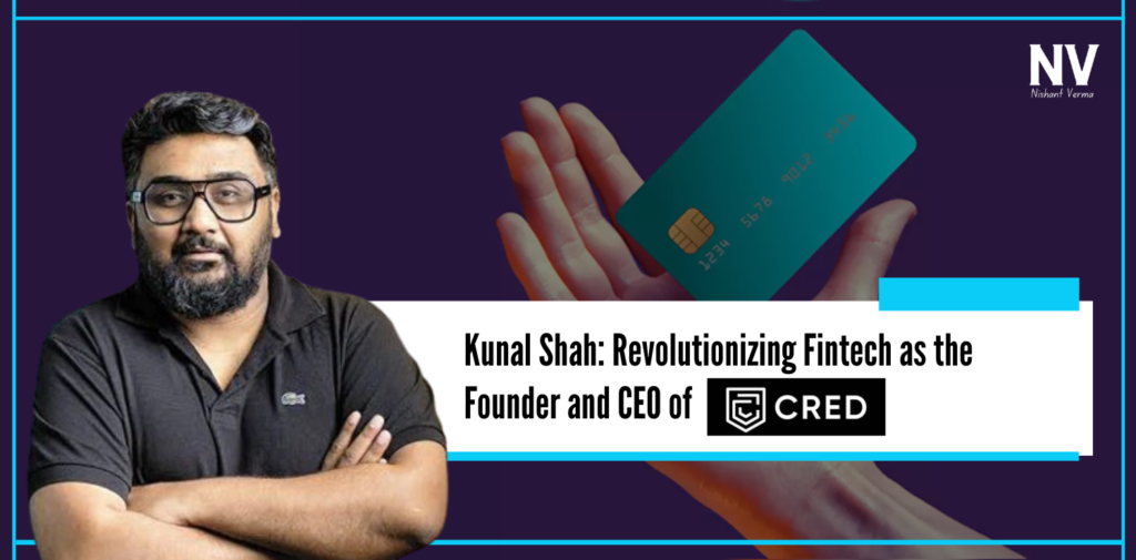 Kunal Shah Revolutionizing Fintech as the Founder and CEO of CRED - Nishant Verma