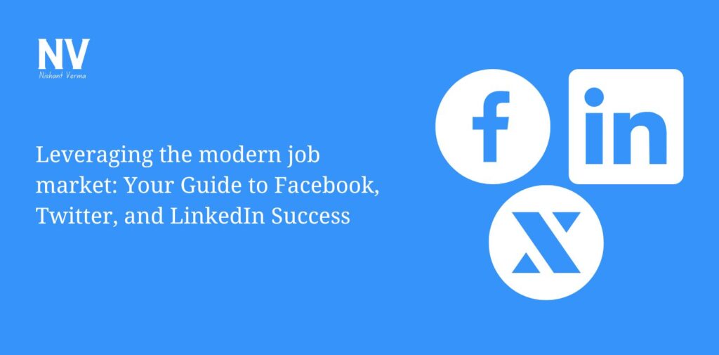 Leveraging the modern job market Your Guide to Facebook, Twitter, and LinkedIn Success - Nishant Verma