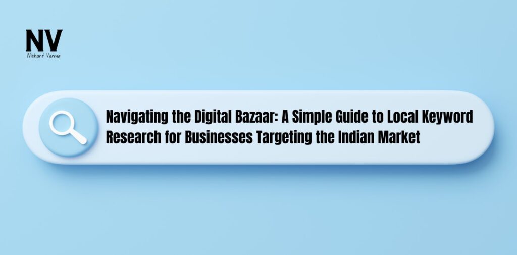 Navigating the Digital Bazaar A Simple Guide to Local Keyword Research for Businesses Targeting the Indian Market - Nishant Verma