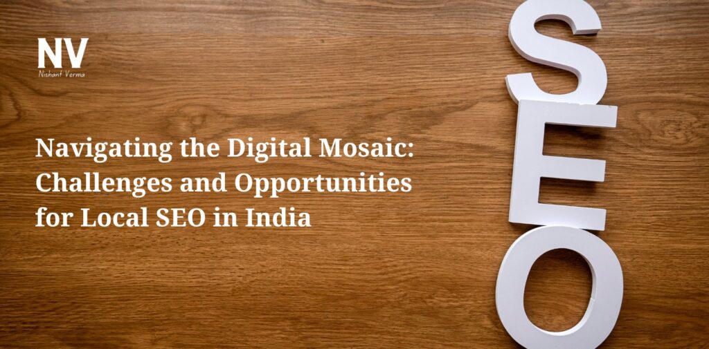 Navigating the Digital Mosaic Challenges and Opportunities for Local SEO in India - Nishant Verma