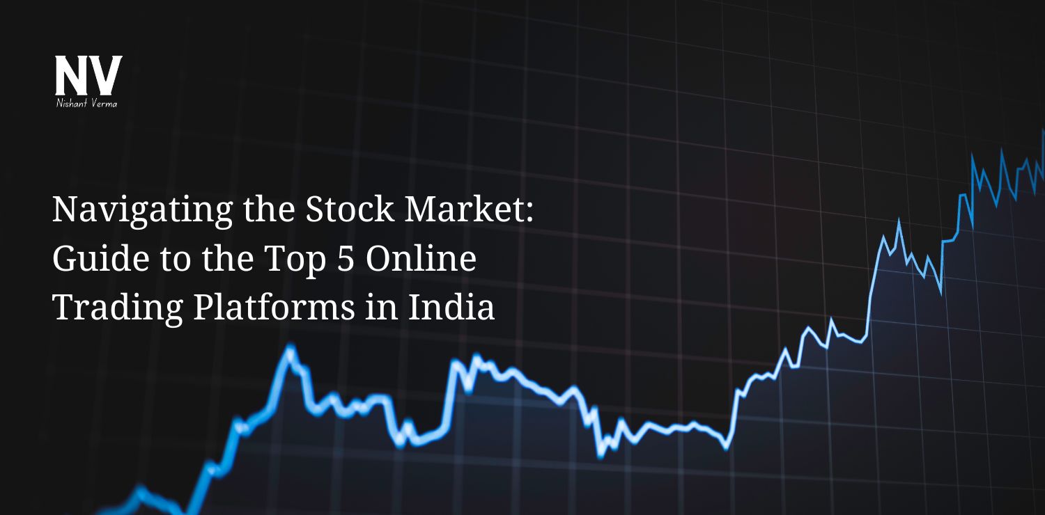 Navigating the Stock Market Guide to the Top 5 Online Trading Platforms in India - Nishant Verma