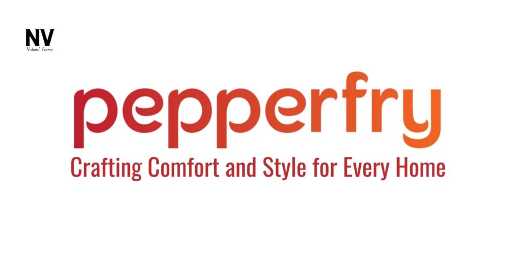 Pepperfry - Crafting Comfort and Style for Every Home - Nishant Verma