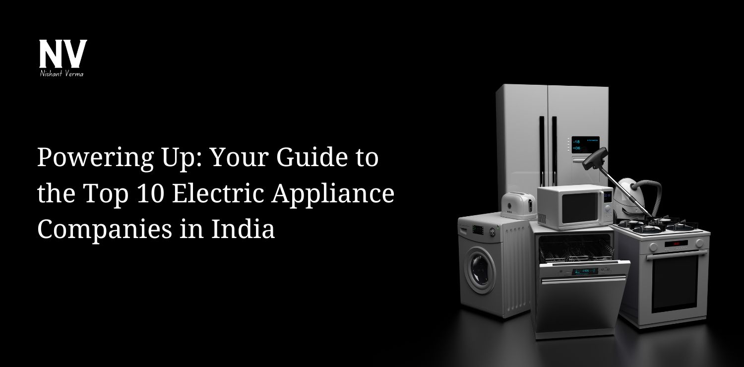 Powering Up Your Guide to the Top 10 Electric Appliance Companies in India - Nishant Verma