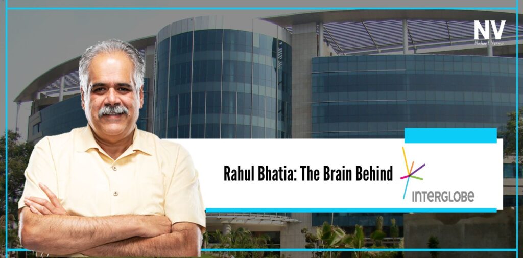 Rahul Bhatia The Brain Behind Interglobe - Nishant Verma