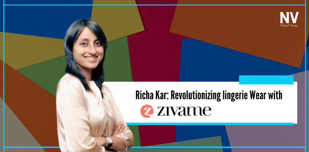 Richa Kar Revolutionizing lingerie Wear with Zivame - Nishant Verma