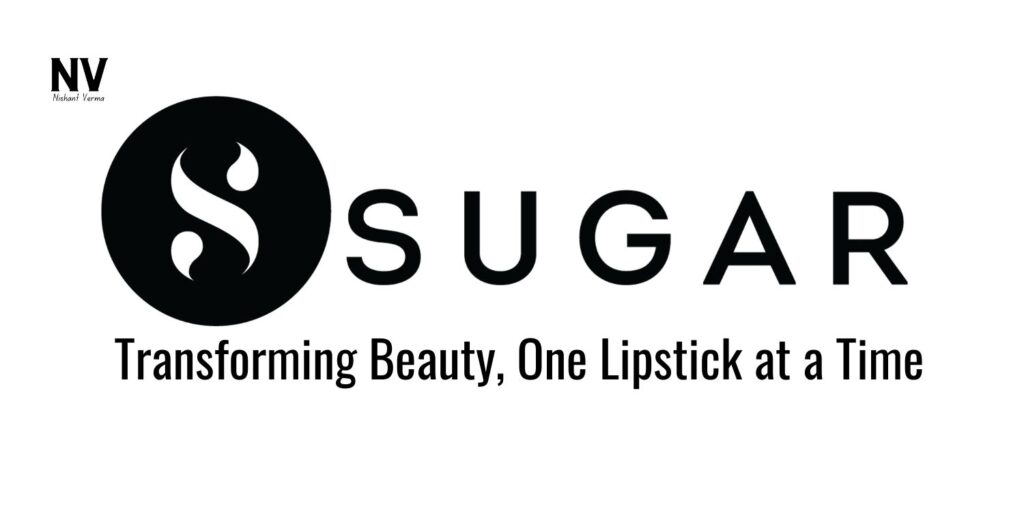 SUGAR Cosmetics_ Transforming Beauty, One Lipstick at a Time - Nishant Verma