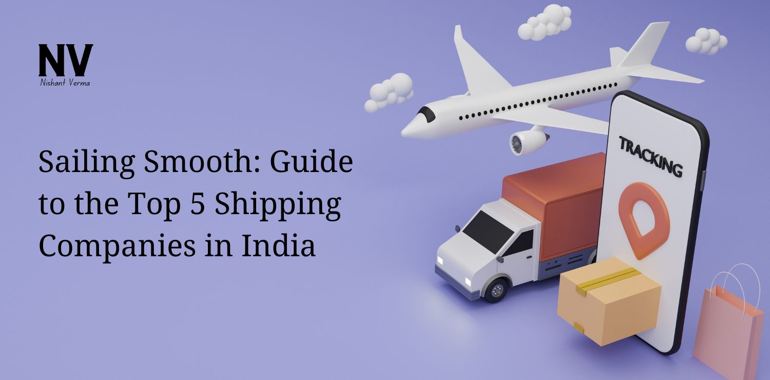 Sailing Smooth Guide to the Top 5 Shipping Companies in India - Nishant Verma