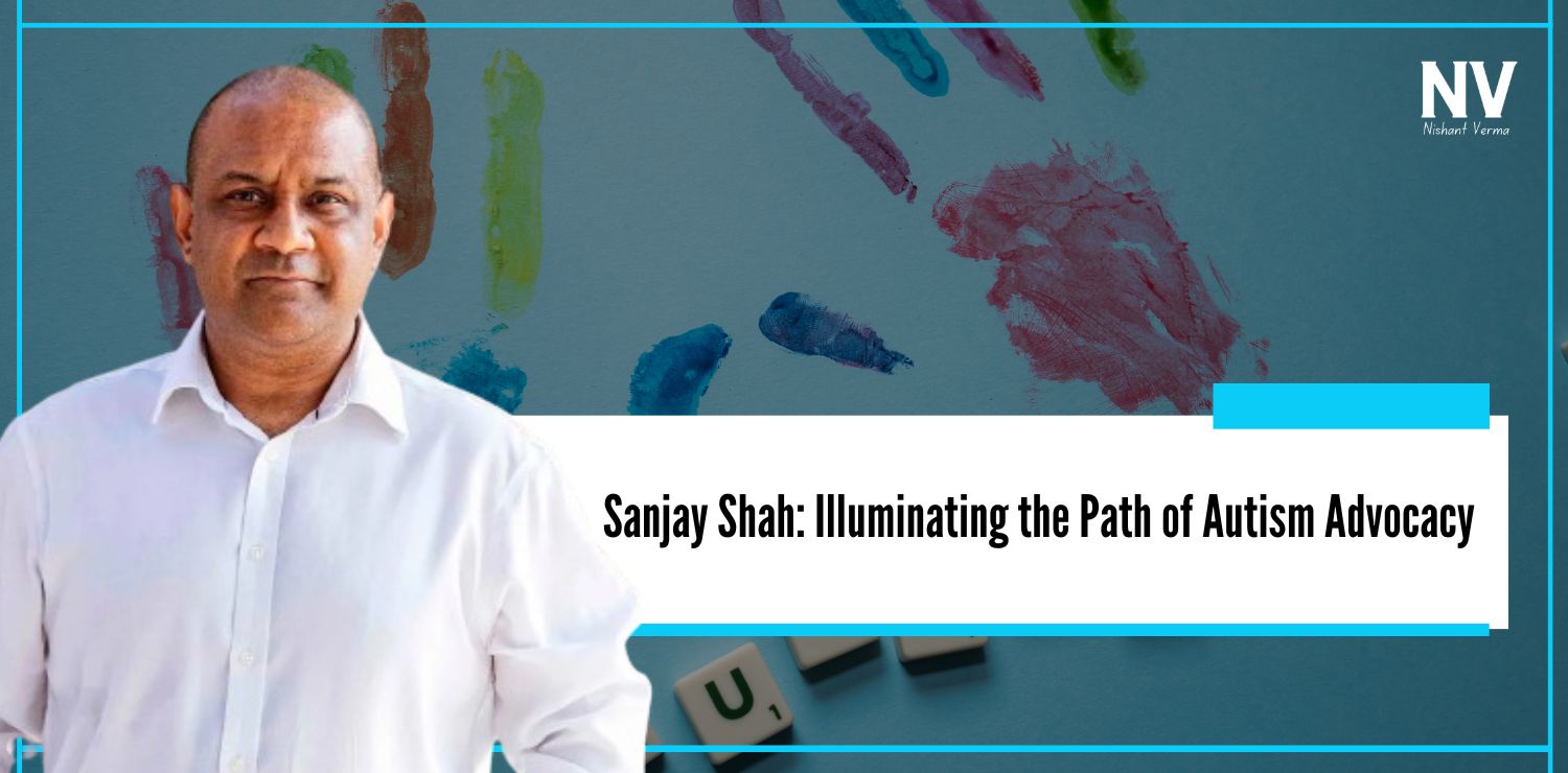 Sanjay Shah Illuminating the Path of Autism Advocacy - Nishant Verma