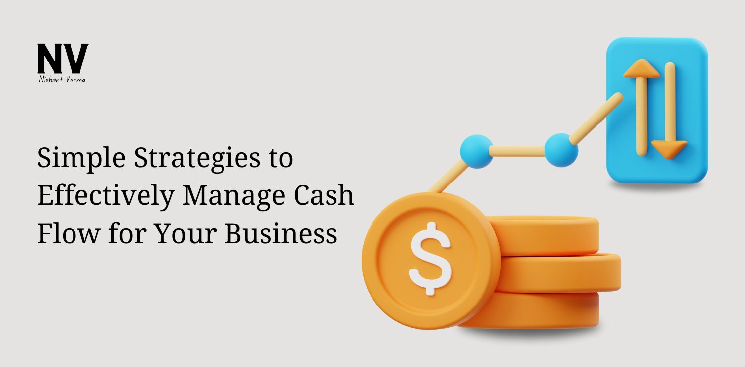 Simple Strategies to Effectively Manage Cash Flow for Your Business - Nishant Verma