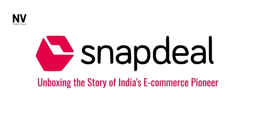 Snapdeal - Unboxing the Story of India's E-commerce Pioneer - Nishant Verma