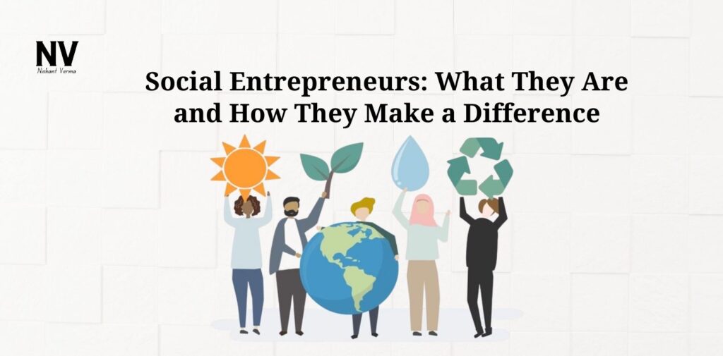 Social Entrepreneurs_ What They Are and How They Make a Difference - Nishant Verma