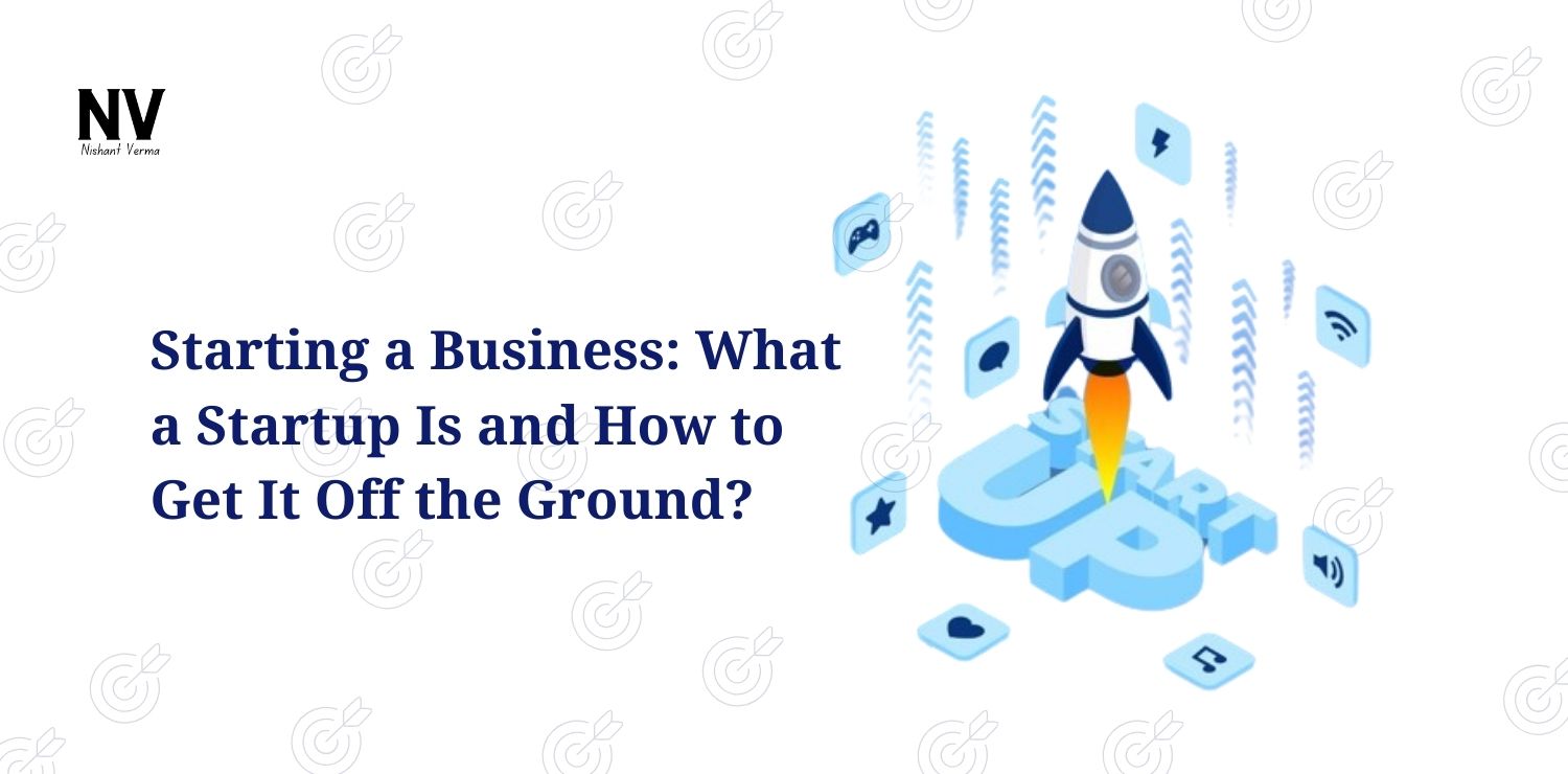 Starting a Business_ What a Startup Is and How to Get It Off the Ground - Nishant Verma