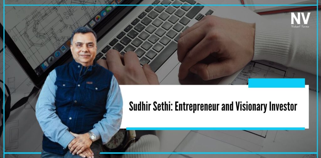 Sudhir Sethi Entrepreneur and Visionary Investor - Nishant Verma