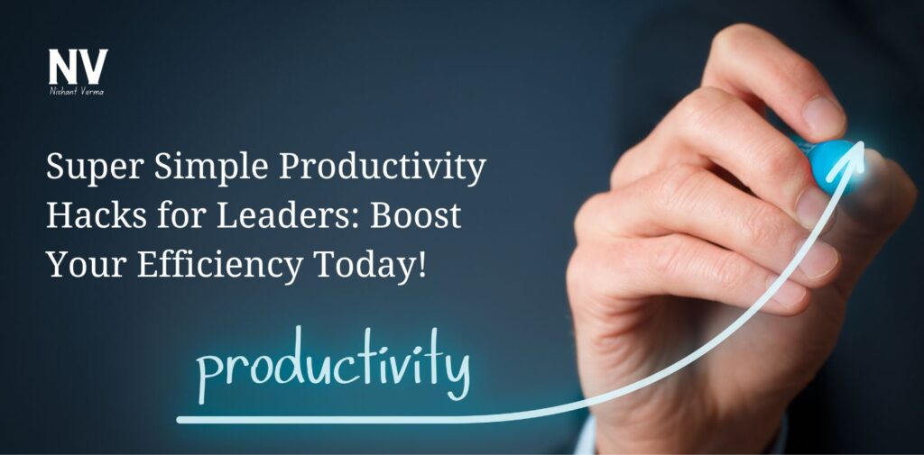 Super Simple Productivity Hacks for Leaders_ Boost Your Efficiency Today - Nishant Verma