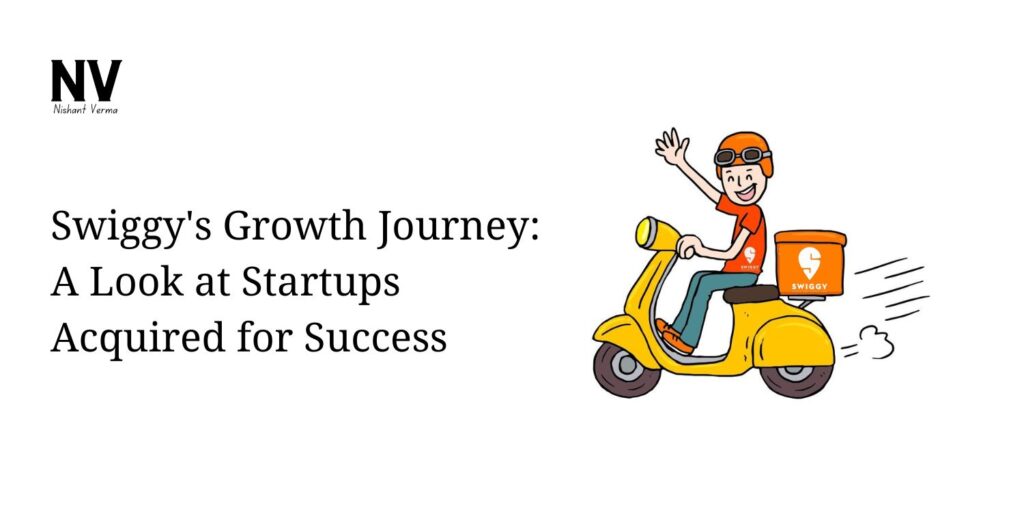 Swiggy Growth Journey A Look at Startups Acquired for Success - Nishant Verma