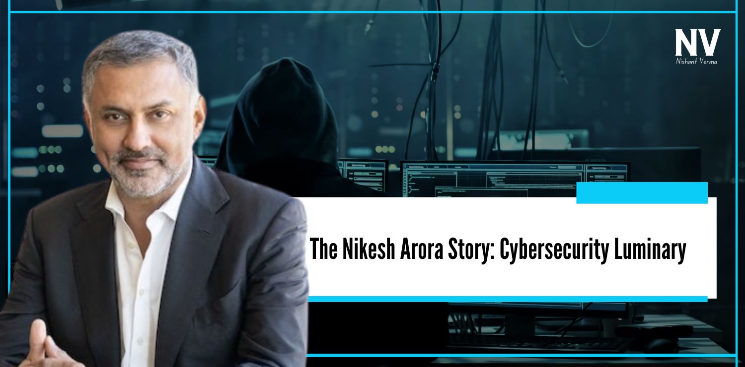 The Nikesh Arora Story Cybersecurity Luminary - Nishant Verma