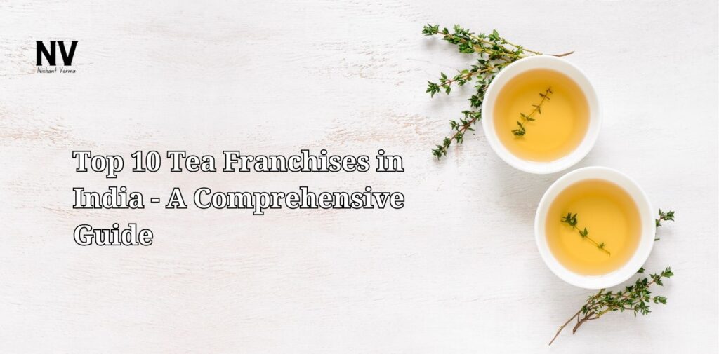 Top 10 Tea Franchises in India - A Comprehensive Guide - Nishant Verma