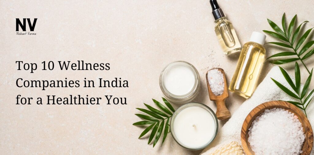 Top 10 Wellness Companies in India for a Healthier You - Nishant Verma