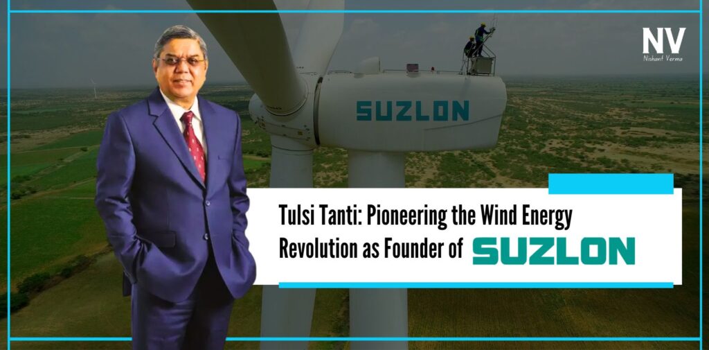 Tulsi Tanti Pioneering the Wind Energy Revolution as Founder of Suzlon - Nishant Verma