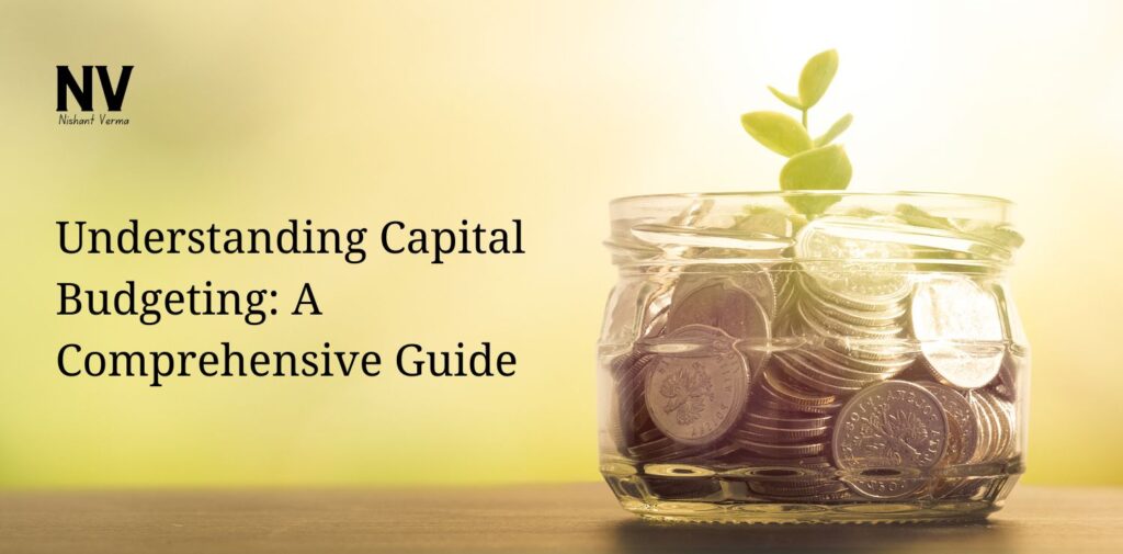 Understanding Capital Budgeting A Comprehensive Guide - Nishant Verma