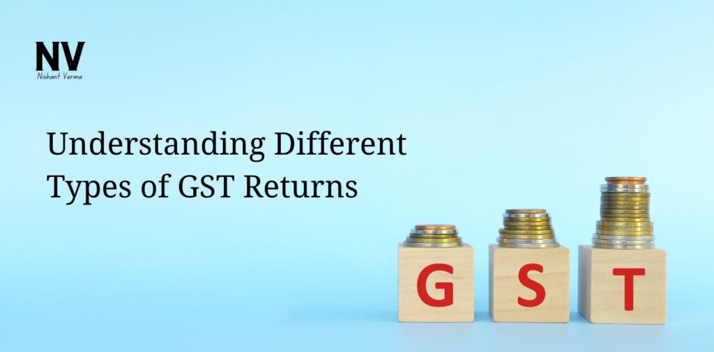Understanding Different Types of GST Returns - Nishant Verma