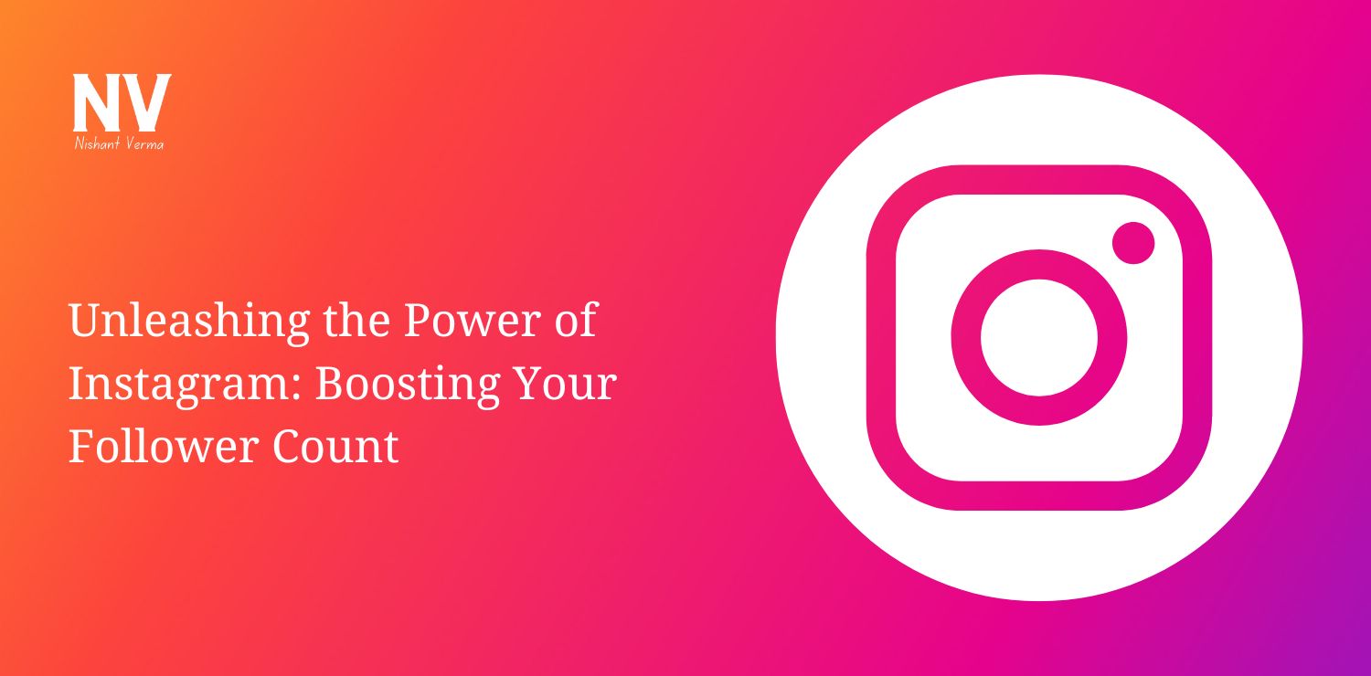 Unleashing the Power of Instagram Boosting Your Follower Count - Nishant Verma