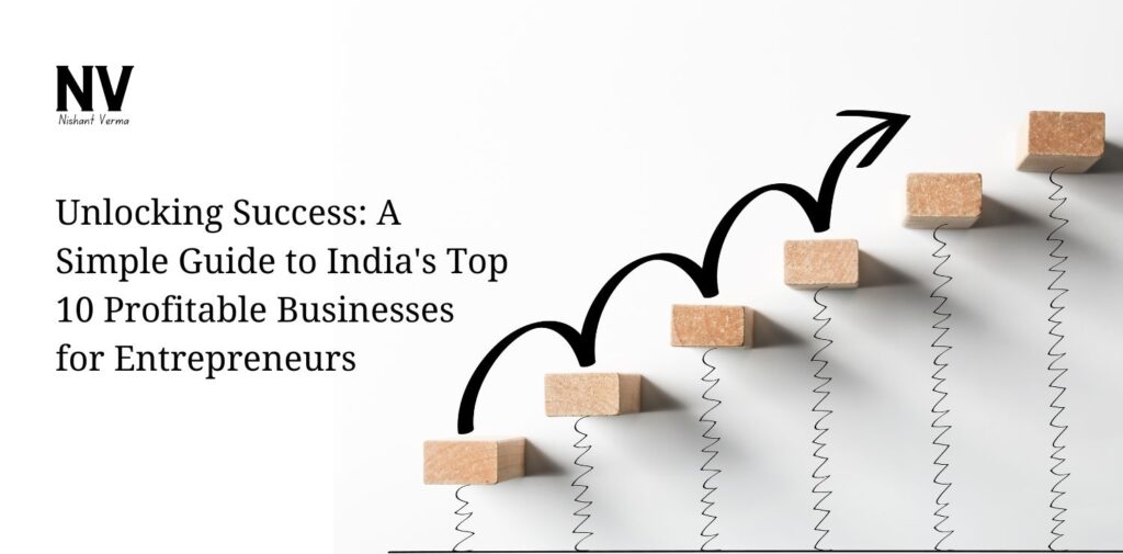 Unlocking Success A Simple Guide to India's Top 10 Profitable Businesses for Entrepreneurs - Nishant Verma