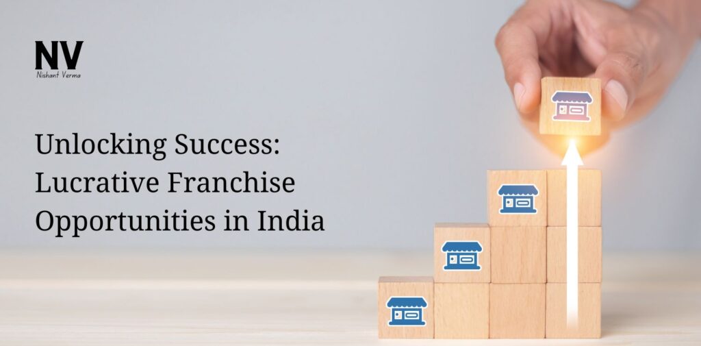 Unlocking Success Lucrative Opportunities for Franchise in India - Nishant Verma