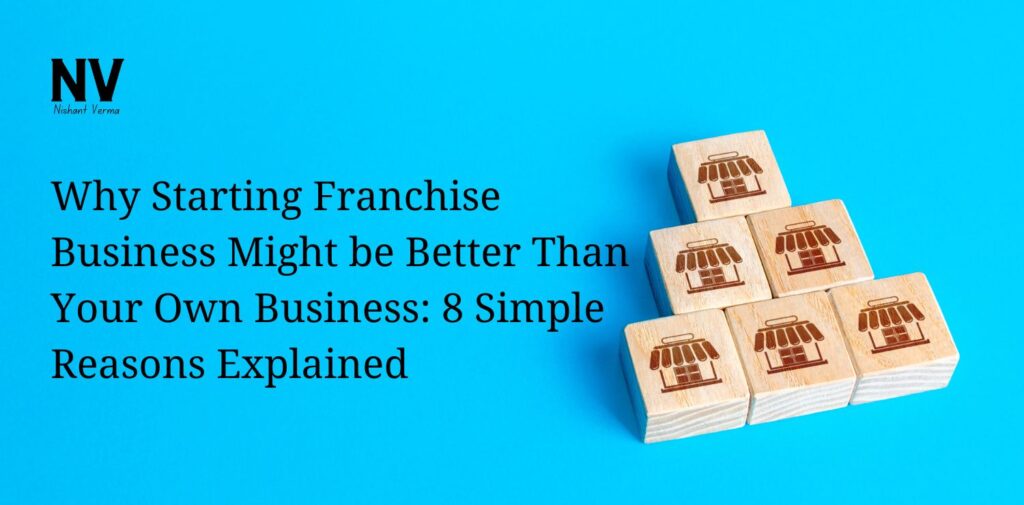 Why Starting Franchise Business Might be Better Than Your Own Business 8 Simple Reasons Explained - Nishant Verma