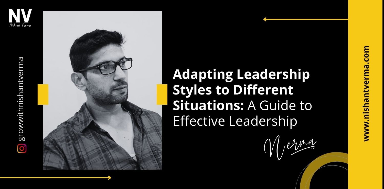 Adapting-Leadership-Styles-to-Different-Situations-A-Guide-to-Effective-Leadership-Nishant-Verma.