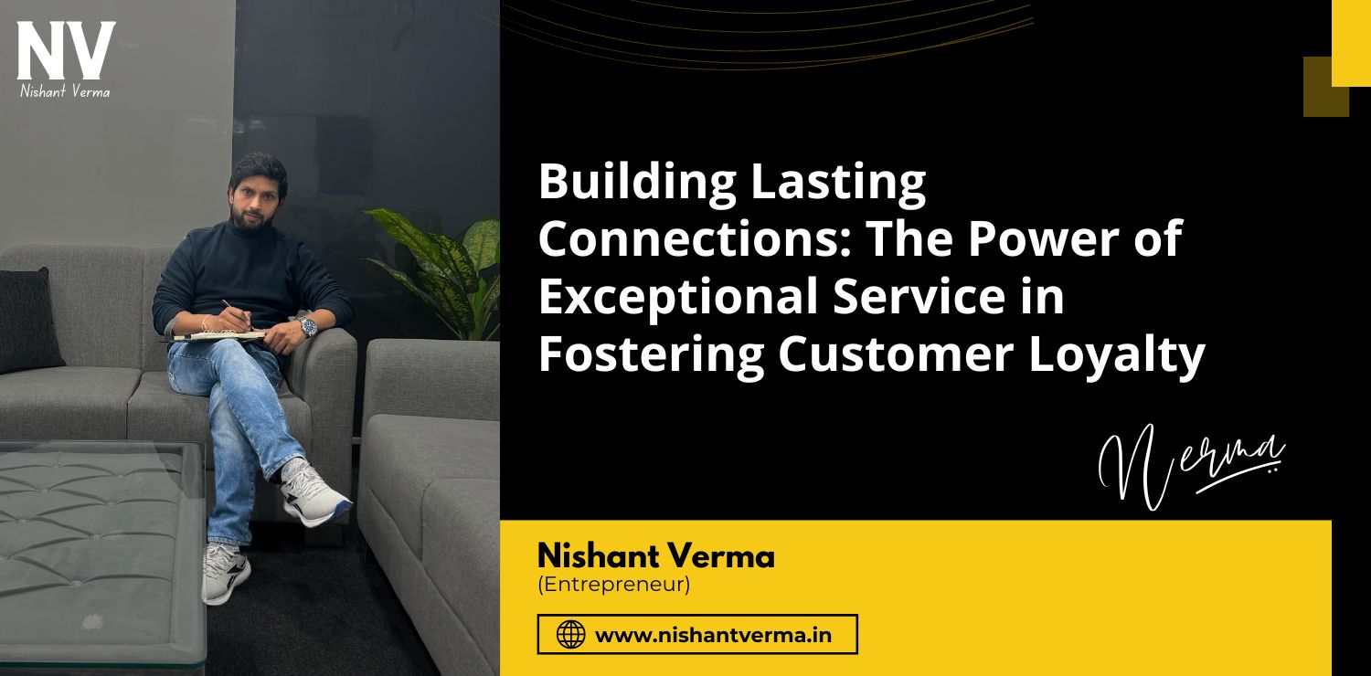 Building-Lasting-Connections-The-Power-of-Exceptional-Service-in-Fostering-Customer-Loyalty-Nishant-Verma.