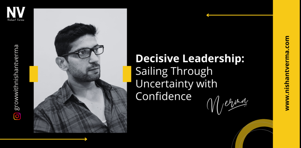 Decisive-Leadership-Sailing-Through-Uncertainty-with-Confidence-Nishant-Verma.