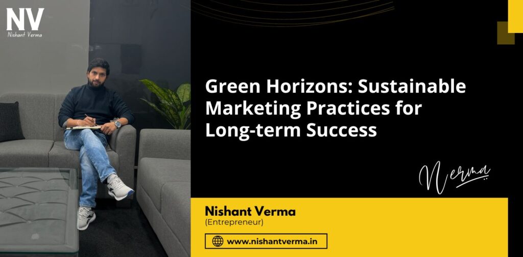 Green-Horizons-Sustainable-Marketing-Practices-for-Long-term-Success-Nishant-Verma