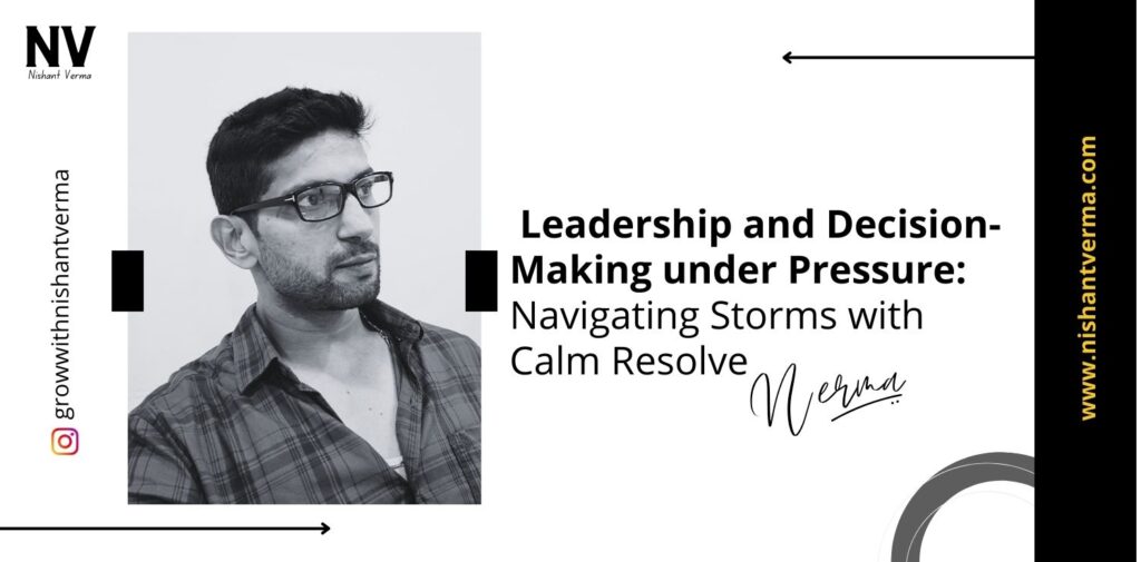 Leadership-and-Decision-Making-under-Pressure-Navigating-Storms-with-Calm-Resolve-Nishant-Verma